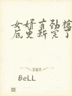 女婿有劲枪枪到底更新完了吗