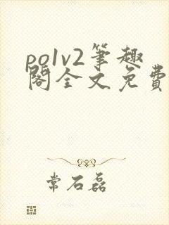 po1v2笔趣阁全文免费阅读