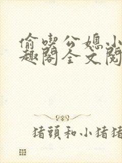 偷吃公媳小说笔趣阁全文阅读