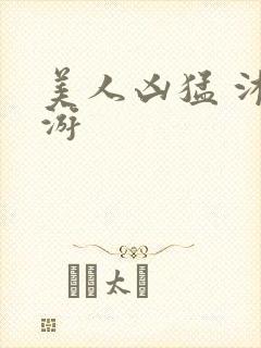 美人凶猛 沐水游