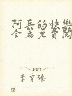 阿兵的快乐生活全篇免费阅读