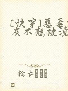 [快穿]恶毒炮灰不想被浇灌