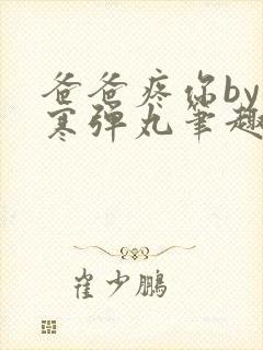 爸爸疼你by心寒弹丸笔趣阁