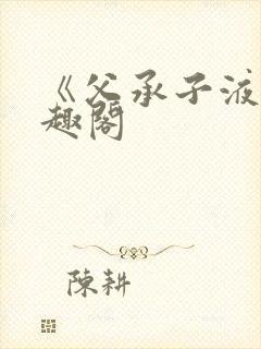 《父承子液》笔趣阁
