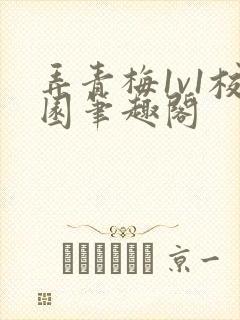 弄青梅1v1校园笔趣阁