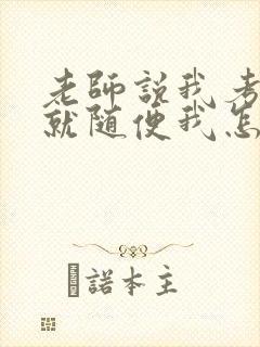 老师说我考好了就随便我怎样