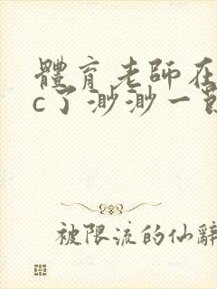 体育老师在单杠c了渺渺一节课