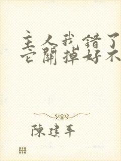 主人我错了请把它关掉好不好