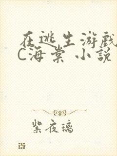 在逃生游戏里挨C海棠 小说