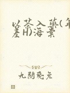 以茶入药(年龄差H)海棠