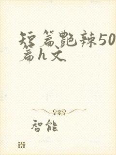 短篇艳辣500篇h文