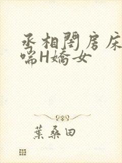 丞相闺房床榻粗喘H娇女