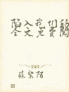 陷入我们的热恋全文免费阅读