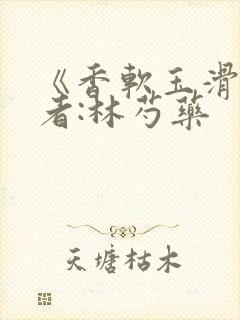 《香软玉滑》作者:林芍药