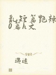 乱短篇艳辣500篇h文