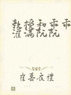 教授和乖乖女H灌满阮阮