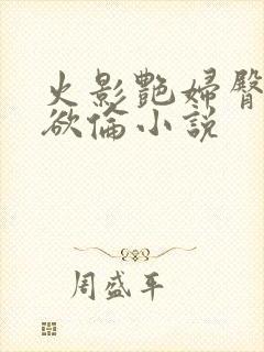 火影艳妇臀荡乳欲伦小说