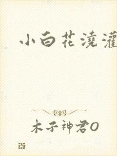 小白花浇灌日常