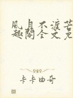 风月不渡芒厘笔趣阁全文免费阅读