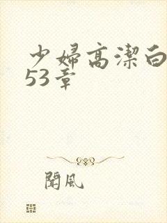 少妇高洁白义第53章