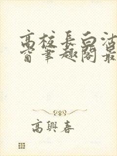 高校长白沽无弹窗笔趣阁最新章节封面