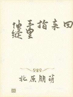 他手指来回在花缝里