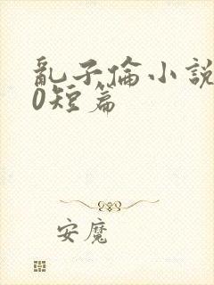 乱子伦小说500短篇