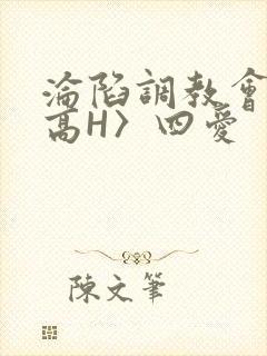 沦陷调教会所〈高H〉四爱