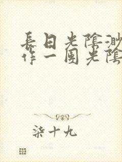 长日光阴渺渺乱作一团光阴似箭