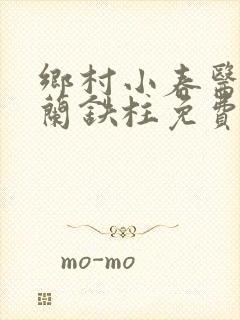 乡村小春医王淑兰铁柱免费阅读全文