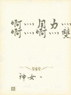 啊灬用力灬啊灬啊灬啊灬双男主