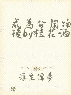 成为公用物品之后by桂花酒批发