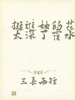 挺进她的花苞啊太深了霍水视频