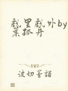 戏里戏外by一叶孤舟