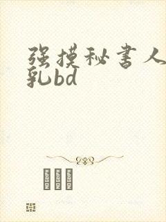 强摸秘书人妻大乳bd