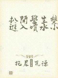 扒开学生双腿猛进入喷水小说