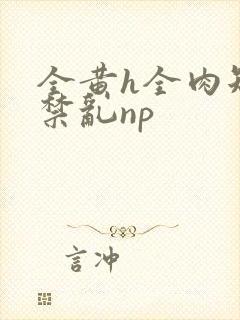 全黄h全肉短篇禁乱np