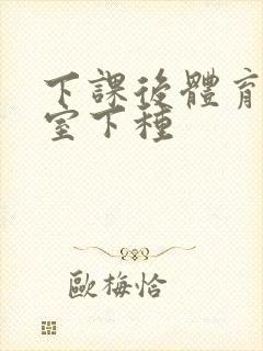 下课后体育器材室下种