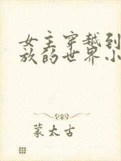 女主穿越到很开放的世界小说