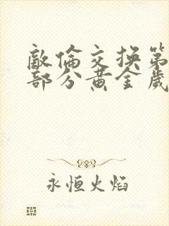 敌伦交换第11部分黄金岁月