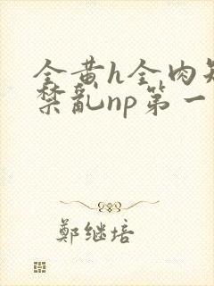 全黄h全肉短篇禁乱np第一次