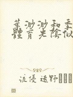 叶渺渺和季思博体育光阴似箭笔趣阁