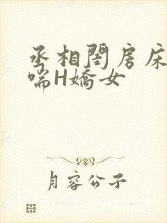 丞相闺房床榻粗喘H娇女