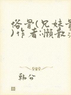 俗骨(兄妹骨科)作者:懒散蒲公英