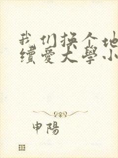 我们换个地方继续爱大学小说