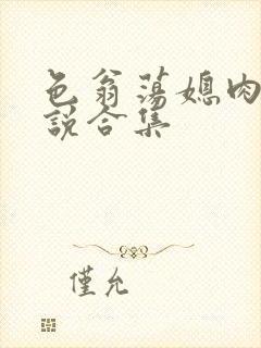 色翁荡媳肉欲小说合集