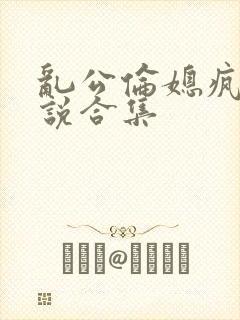 乱公伦媳疯狂小说合集