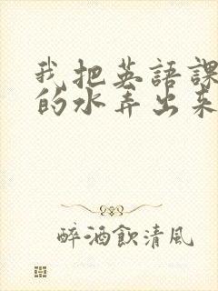 我把英语课代表的水弄出来了