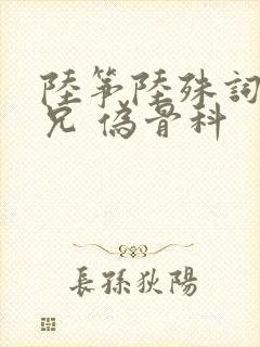 陆筝陆殊词 养兄 伪骨科
