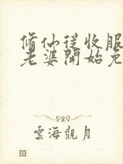 修仙从收服邻居老婆开始免费阅读